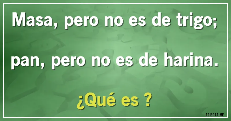 Acertijos - Masa, pero no es de trigo;
pan, pero no es de harina.
¿Qué es ?