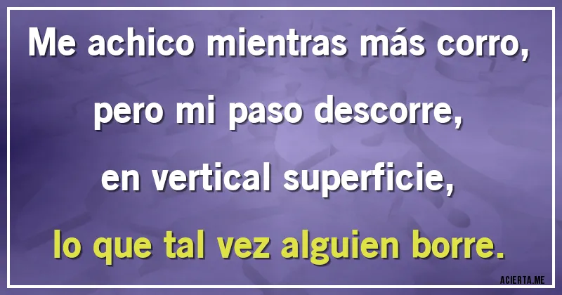 Acertijos - Me achico mientras más corro,
pero mi paso descorre,
en vertical superficie,
lo que tal vez alguien borre.