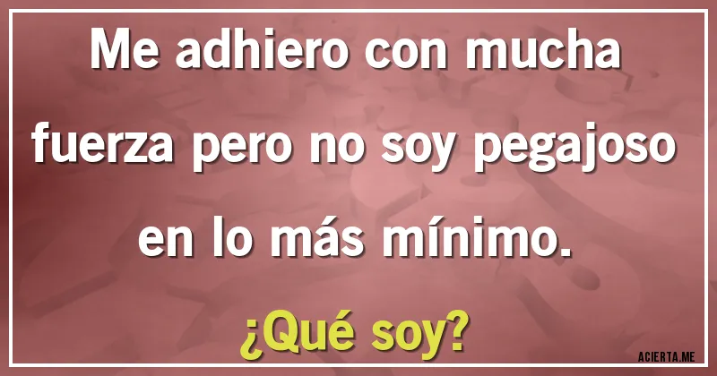 Acertijos - Me adhiero con mucha fuerza pero no soy pegajoso en lo más mínimo.
¿Qué soy?