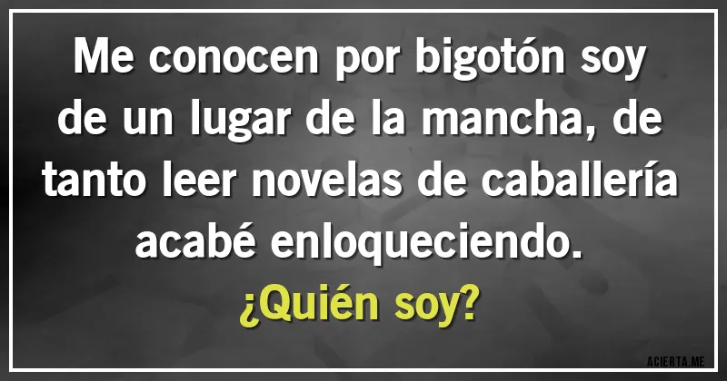 Acertijos - Me conocen por bigotón soy de un lugar de la mancha, de tanto leer novelas de caballería acabé enloqueciendo. 
¿Quién soy?