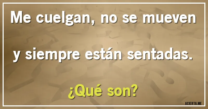 Acertijos - Me cuelgan, no se mueven y siempre están sentadas. 
¿Qué son?