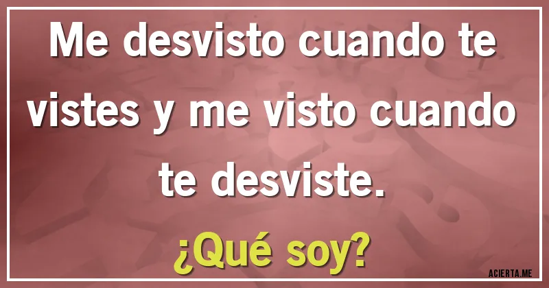 Acertijos - Me desvisto cuando te vistes y me visto cuando te desviste. 
¿Qué soy?