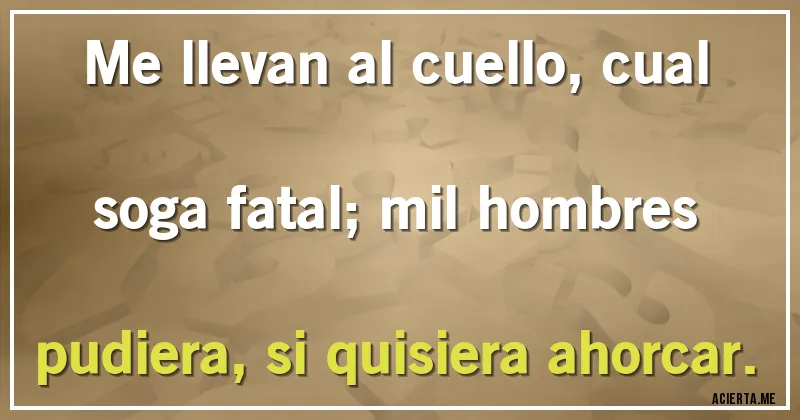 Acertijos - Me llevan al cuello, cual soga fatal; mil hombres pudiera, si quisiera ahorcar.