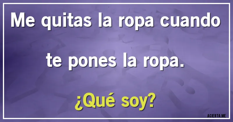 Acertijos - Me quitas la ropa cuando te pones la ropa. 
¿Qué soy?