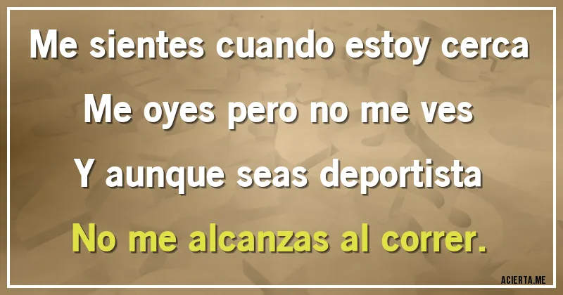 Acertijos - Me sientes cuando estoy cerca
Me oyes pero no me ves
Y aunque seas deportista
No me alcanzas al correr.