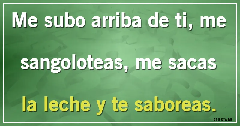 Acertijos - Me subo arriba de ti, me sangoloteas, me sacas la leche y te saboreas.