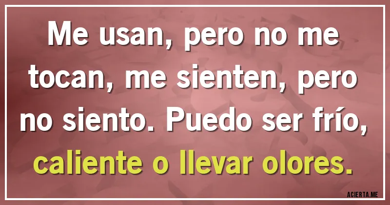 Acertijos - Me usan, pero no me tocan, me sienten, pero no siento. Puedo ser frío, caliente o llevar olores.
