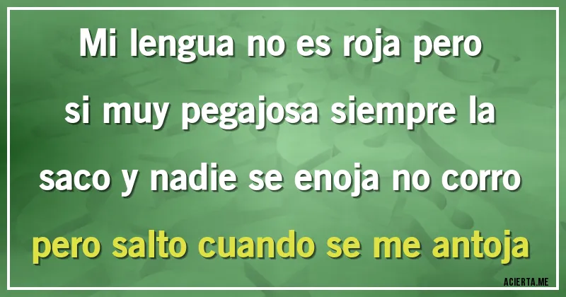 Acertijos - Mi lengua no es roja pero si muy pegajosa siempre la saco y nadie se enoja no corro pero salto cuando se me antoja