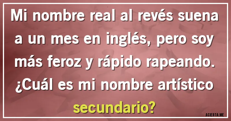 Acertijos - Mi nombre real al revés suena a un mes en inglés, pero soy más feroz y rápido rapeando. ¿Cuál es mi nombre artístico secundario?