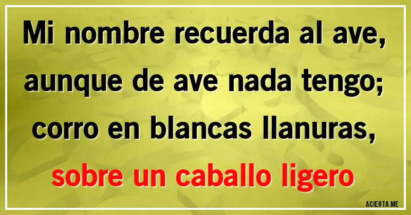 Acertijos - Mi nombre recuerda al ave, aunque de ave nada tengo;
corro en blancas llanuras, sobre un caballo ligero