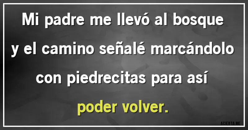 Acertijos - Mi padre me llevó al bosque y el camino señalé marcándolo con piedrecitas para así poder volver.