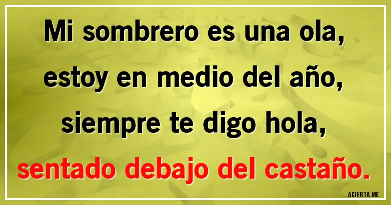 Acertijos - Mi sombrero es una ola,
estoy en medio del año,
siempre te digo hola,
sentado debajo del castaño.