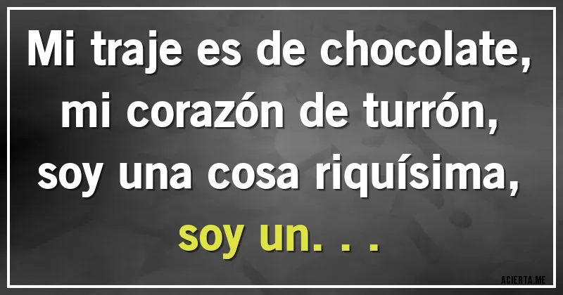 Acertijos - Mi traje es de chocolate, mi corazón de turrón, soy una cosa riquísima, soy un...