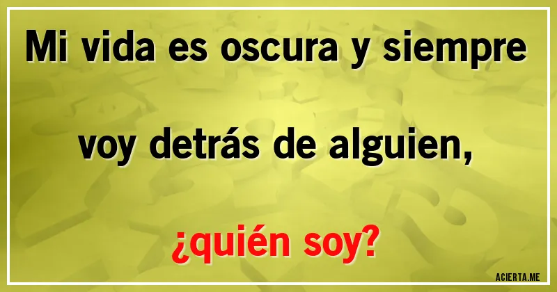 Acertijos - Mi vida es oscura y siempre voy detrás de alguien, ¿quién soy?