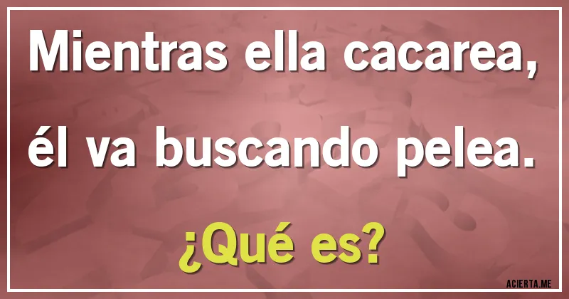 Acertijos - Mientras ella cacarea, 
él va buscando pelea. 
¿Qué es?