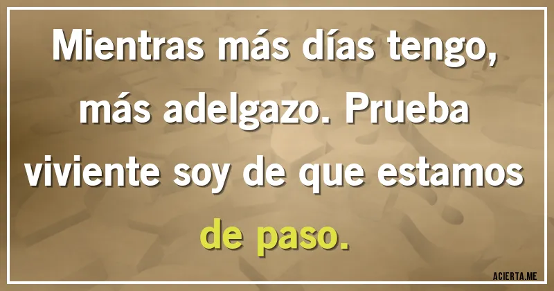 Acertijos - Mientras más días tengo, más adelgazo. Prueba viviente soy de que estamos de paso.