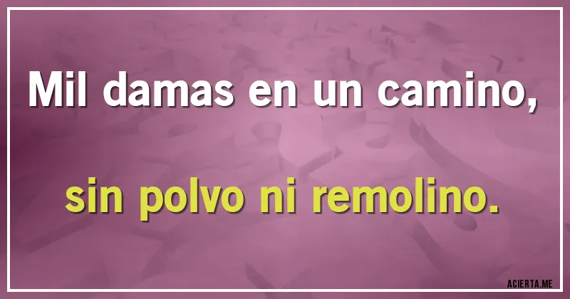 Acertijos - Mil damas en un camino, sin polvo ni remolino.