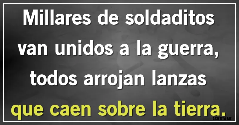 Acertijos - Millares de soldaditos
van unidos a la guerra,
todos arrojan lanzas
que caen sobre la tierra.