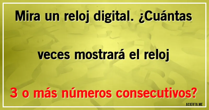 Acertijos - Mira un reloj digital. ¿Cuántas veces mostrará el reloj 3 o más números consecutivos?