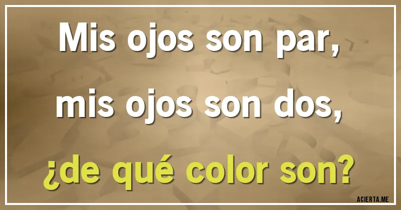 Acertijos - Mis ojos son par,
mis ojos son dos,
¿de qué color son?