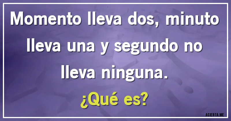 Acertijos - Momento lleva dos, minuto lleva una y segundo no lleva ninguna.
¿Qué es?