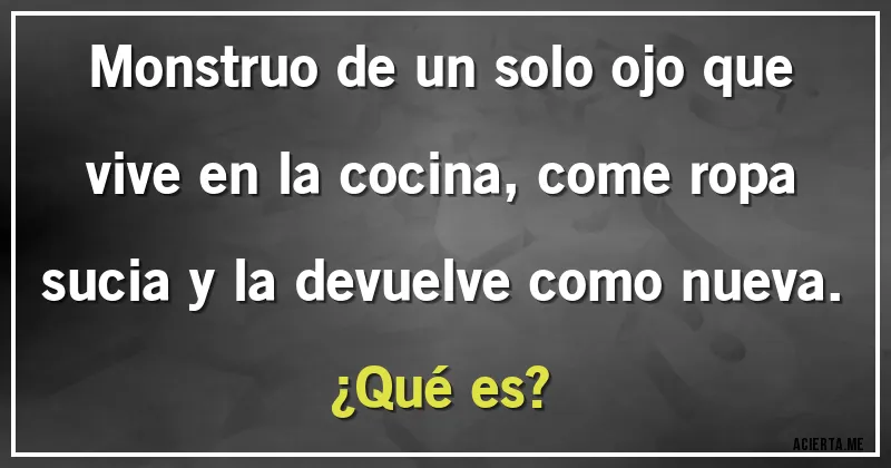 Acertijos - Monstruo de un solo ojo que vive en la cocina, come ropa sucia y la devuelve como nueva. 
¿Qué es?