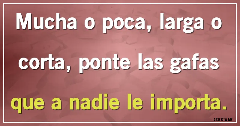 Acertijos - Mucha o poca, larga o corta, ponte las gafas que a nadie le importa.