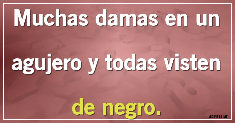 Acertijos - Muchas damas en un agujero y todas visten de negro.