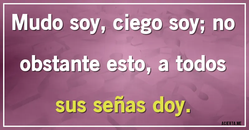 Acertijos - Mudo soy, ciego soy; no obstante esto, a todos sus señas doy.