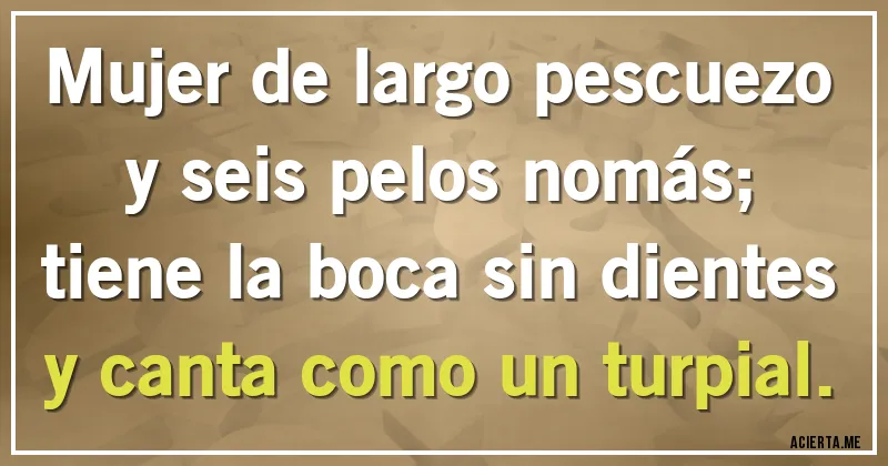 Acertijos - Mujer de largo pescuezo y seis pelos nomás;
tiene la boca sin dientes y canta como un turpial.
