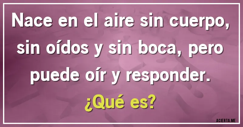Acertijos - Nace en el aire sin cuerpo, sin oídos y sin boca, pero puede oír y responder. 
¿Qué es?