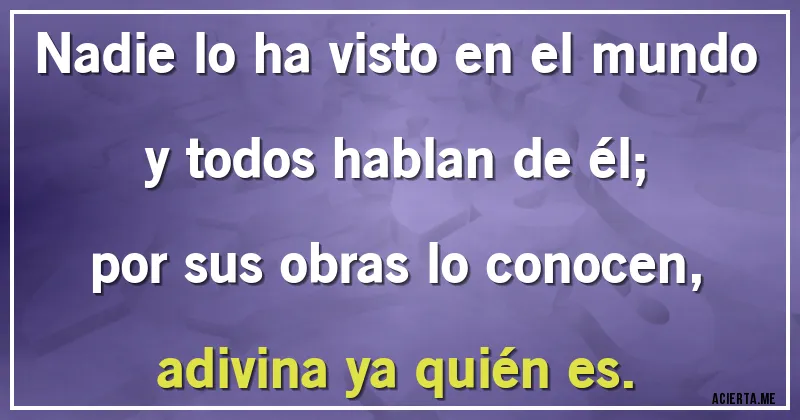 Acertijos - Nadie lo ha visto en el mundo
y todos hablan de él;
por sus obras lo conocen,
adivina ya quién es.