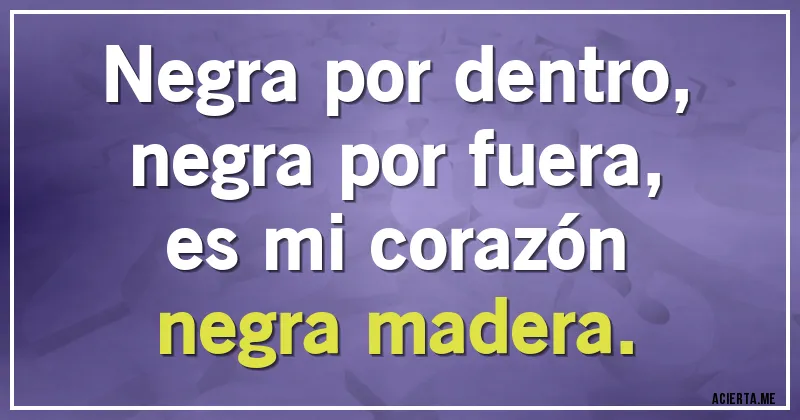 Acertijos - Negra por dentro,
negra por fuera,
es mi corazón
negra madera.