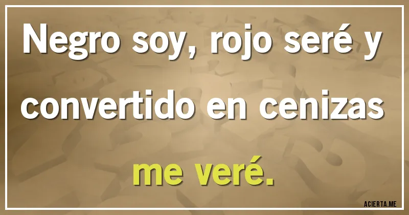 Acertijos - Negro soy, rojo seré y convertido en cenizas me veré.