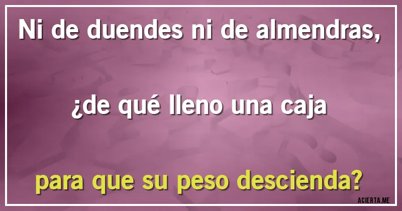Acertijos - Ni de duendes ni de almendras, ¿de qué lleno una caja para que su peso descienda?