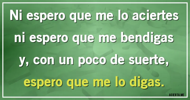 Acertijos - Ni espero que me lo aciertes ni espero que me bendigas y, con un poco de suerte, espero que me lo digas.