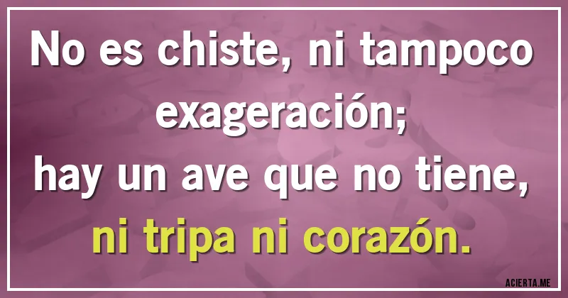 Acertijos - No es chiste, ni tampoco exageración;
hay un ave que no tiene, ni tripa ni corazón.