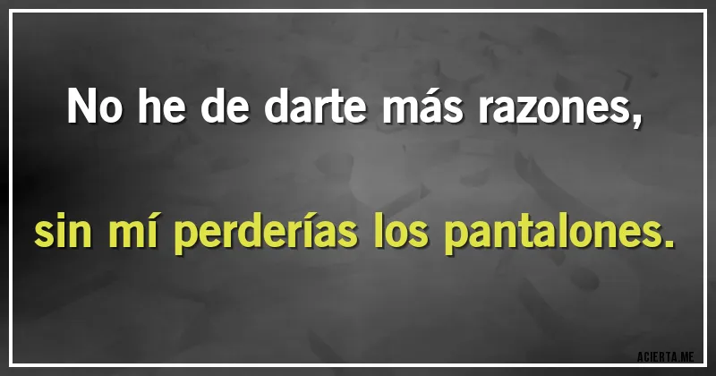 Acertijos - No he de darte más razones, sin mí perderías los pantalones.