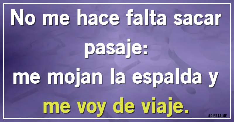 Acertijos - No me hace falta sacar pasaje:
me mojan la espalda y me voy de viaje.