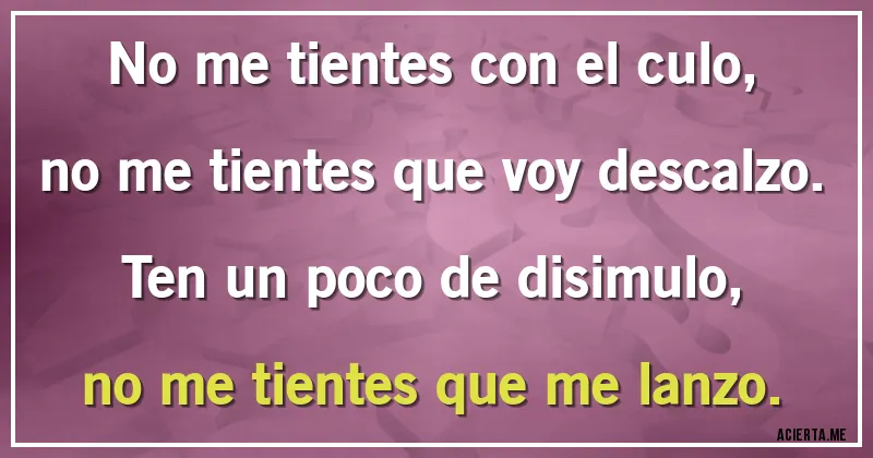 Acertijos - No me tientes con el culo, no me tientes que voy descalzo. Ten un poco de disimulo, no me tientes que me lanzo.