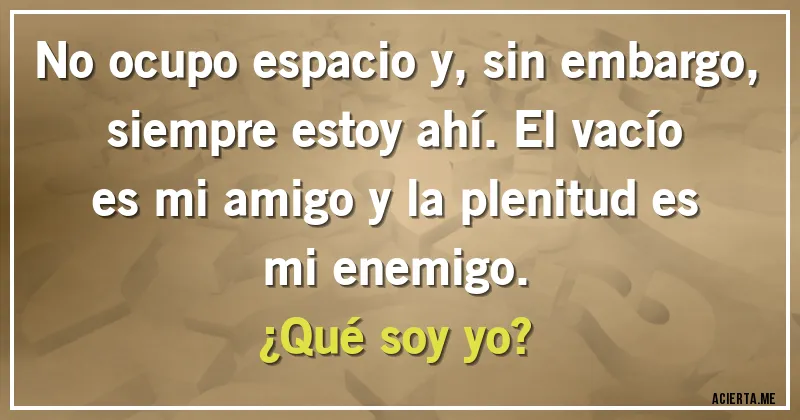 Acertijos - No ocupo espacio y, sin embargo, siempre estoy ahí. El vacío es mi amigo y la plenitud es mi enemigo.
¿Qué soy yo?