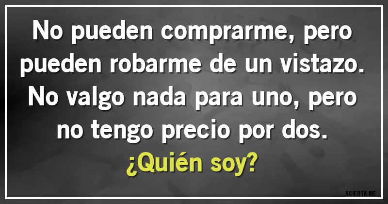 Acertijos - No pueden comprarme, pero pueden robarme de un vistazo. No valgo nada para uno, pero no tengo precio por dos. 
¿Quién soy?