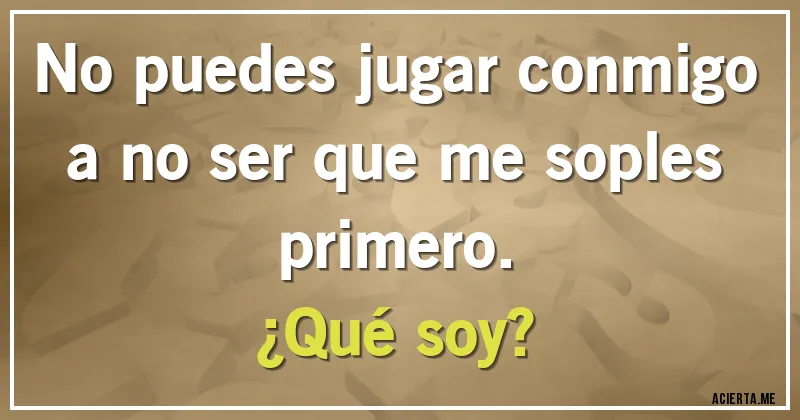 Acertijos - No puedes jugar conmigo a no ser que me soples primero. 
¿Qué soy?