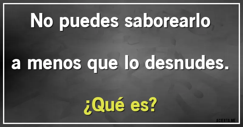Acertijos - No puedes saborearlo a menos que lo desnudes.
¿Qué es?