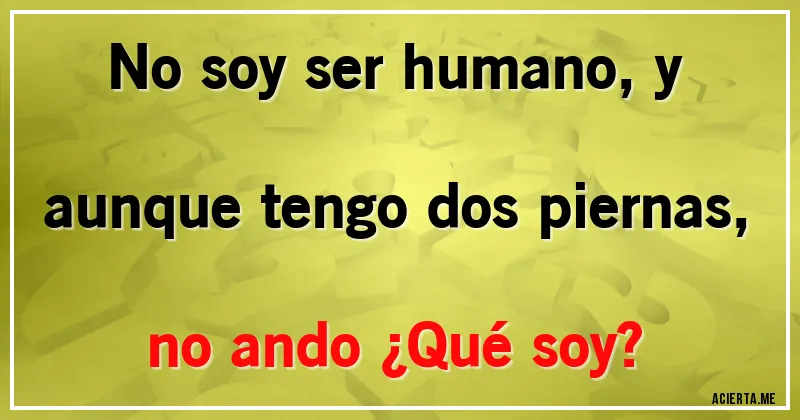 Acertijos - No soy ser humano, y aunque tengo dos piernas, no ando ¿Qué soy?