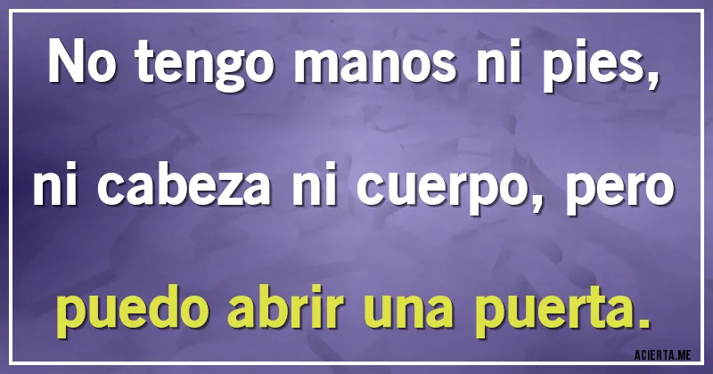 Acertijos - No tengo manos ni pies, ni cabeza ni cuerpo, pero puedo abrir una puerta.