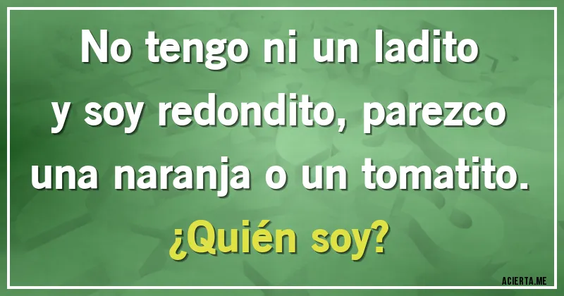 Acertijos - No tengo ni un ladito y soy redondito, parezco una naranja o un tomatito.
¿Quién soy?