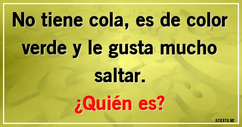Acertijos - No tiene cola, es de color verde y le gusta mucho saltar. 
¿Quién es?