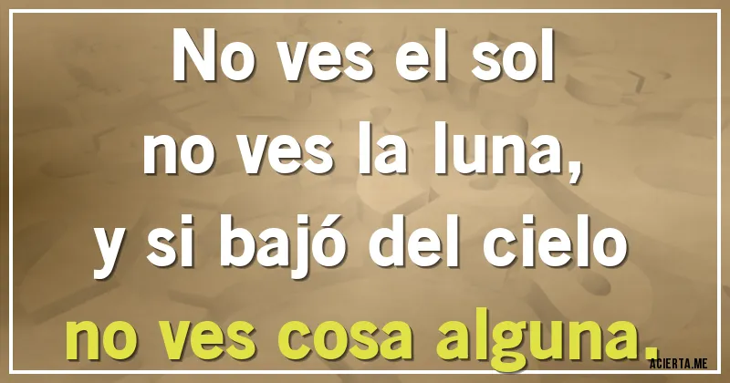 Acertijos - No ves el sol
no ves la luna,
y si bajó del cielo
no ves cosa alguna.