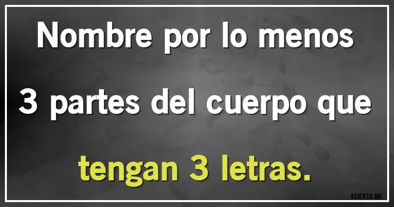 Acertijos - Nombre por lo menos 3 partes del cuerpo que tengan 3 letras.